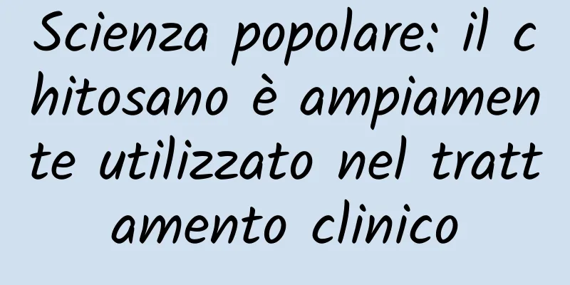 Scienza popolare: il chitosano è ampiamente utilizzato nel trattamento clinico