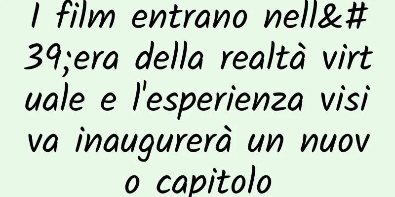 I film entrano nell'era della realtà virtuale e l'esperienza visiva inaugurerà un nuovo capitolo