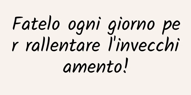 Fatelo ogni giorno per rallentare l'invecchiamento!