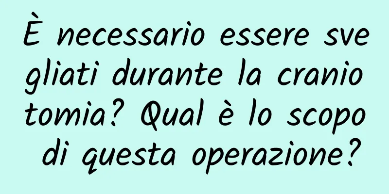 È necessario essere svegliati durante la craniotomia? Qual è lo scopo di questa operazione?