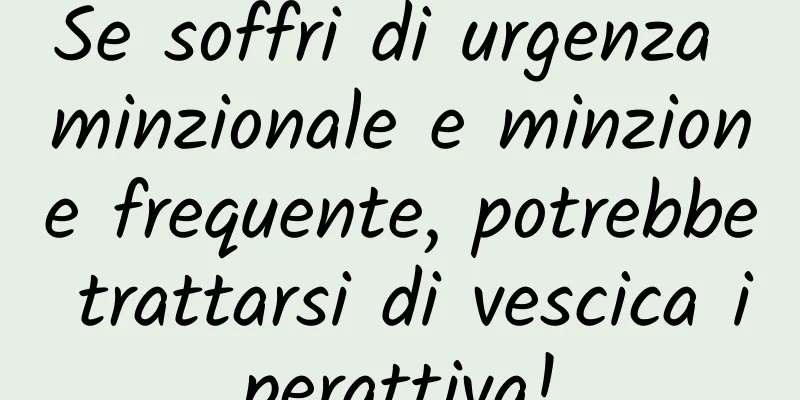Se soffri di urgenza minzionale e minzione frequente, potrebbe trattarsi di vescica iperattiva!