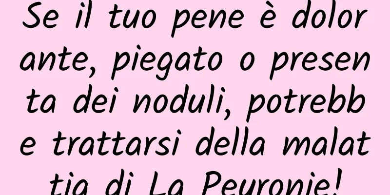 Se il tuo pene è dolorante, piegato o presenta dei noduli, potrebbe trattarsi della malattia di La Peyronie!