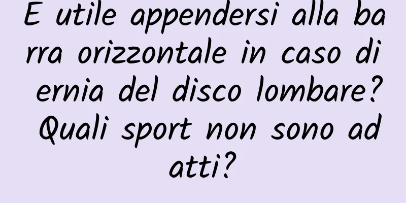 È utile appendersi alla barra orizzontale in caso di ernia del disco lombare? Quali sport non sono adatti?