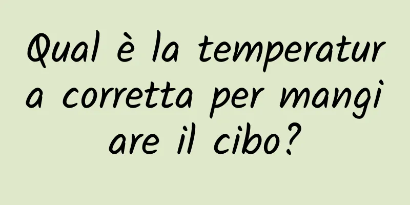 Qual è la temperatura corretta per mangiare il cibo?