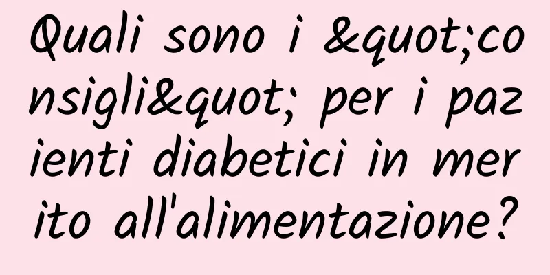 Quali sono i "consigli" per i pazienti diabetici in merito all'alimentazione?