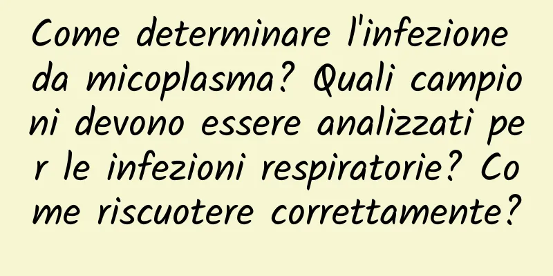 Come determinare l'infezione da micoplasma? Quali campioni devono essere analizzati per le infezioni respiratorie? Come riscuotere correttamente?