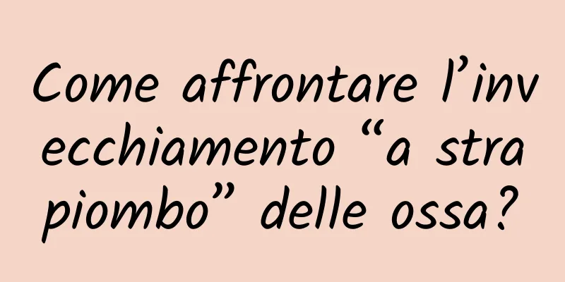 Come affrontare l’invecchiamento “a strapiombo” delle ossa?