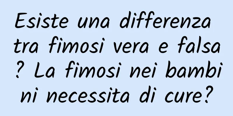 Esiste una differenza tra fimosi vera e falsa? La fimosi nei bambini necessita di cure?
