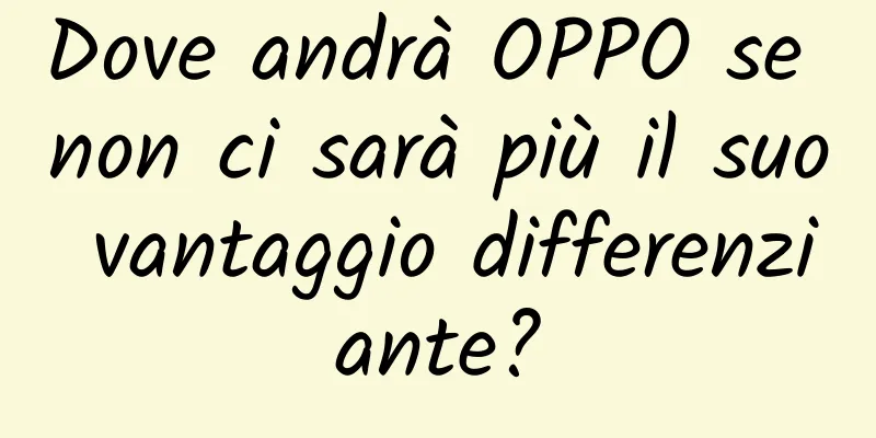 Dove andrà OPPO se non ci sarà più il suo vantaggio differenziante?