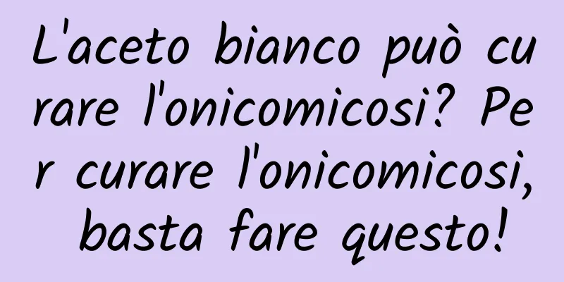 L'aceto bianco può curare l'onicomicosi? Per curare l'onicomicosi, basta fare questo!
