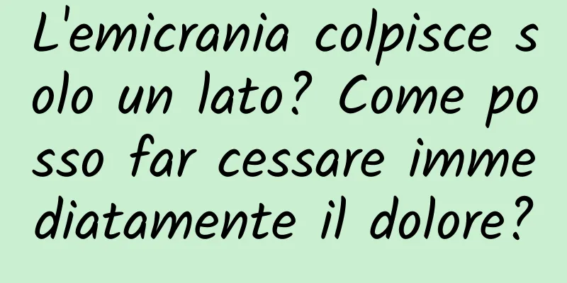 L'emicrania colpisce solo un lato? Come posso far cessare immediatamente il dolore?