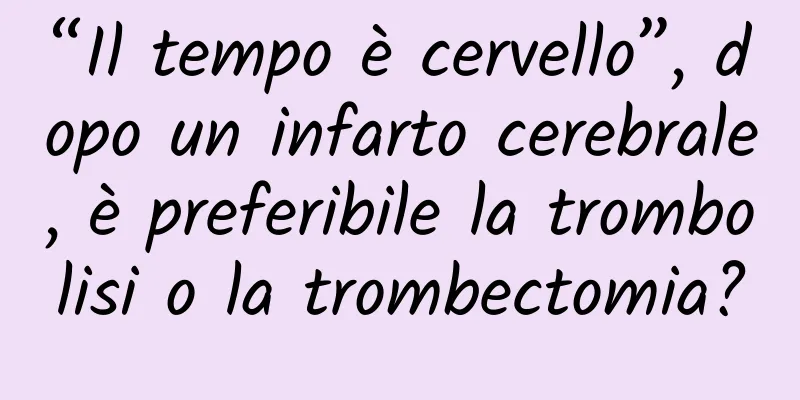 “Il tempo è cervello”, dopo un infarto cerebrale, è preferibile la trombolisi o la trombectomia?