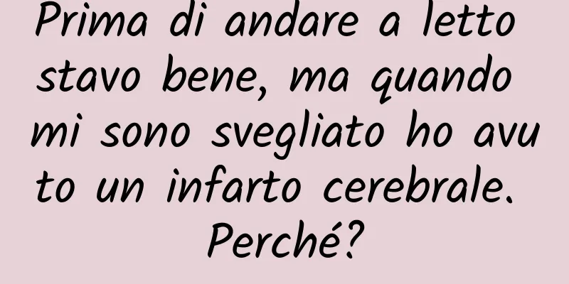 Prima di andare a letto stavo bene, ma quando mi sono svegliato ho avuto un infarto cerebrale. Perché?