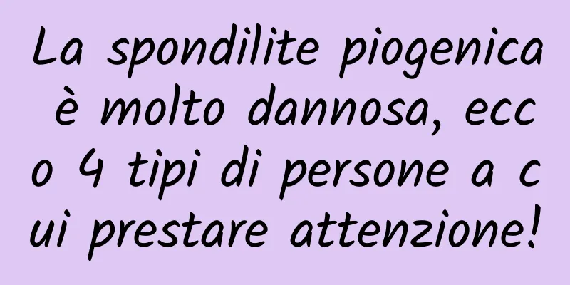 La spondilite piogenica è molto dannosa, ecco 4 tipi di persone a cui prestare attenzione!