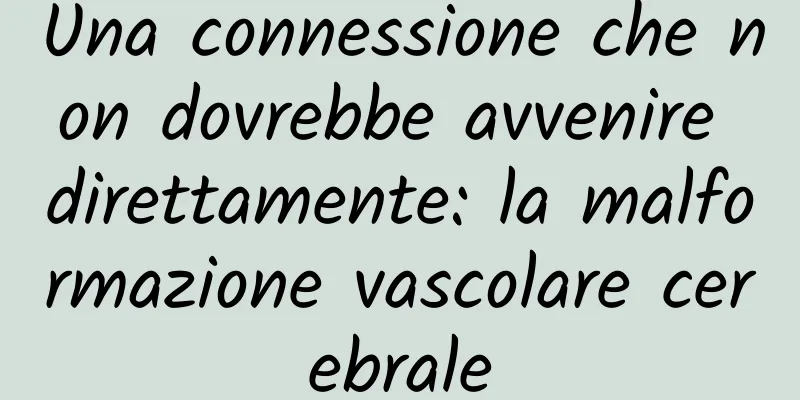 Una connessione che non dovrebbe avvenire direttamente: la malformazione vascolare cerebrale