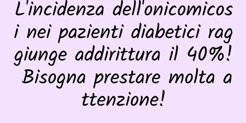 L'incidenza dell'onicomicosi nei pazienti diabetici raggiunge addirittura il 40%! Bisogna prestare molta attenzione!