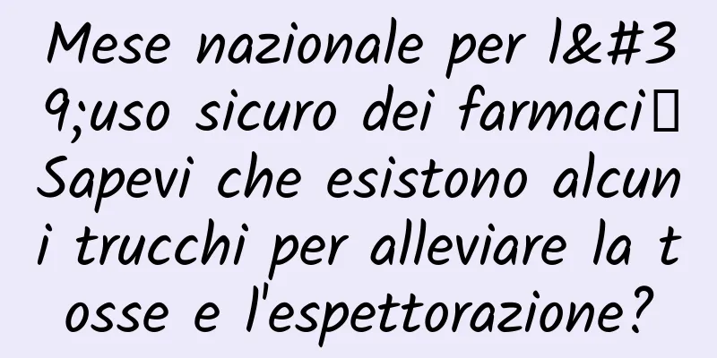 Mese nazionale per l'uso sicuro dei farmaci丨Sapevi che esistono alcuni trucchi per alleviare la tosse e l'espettorazione?