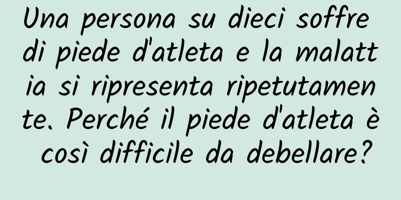 Una persona su dieci soffre di piede d'atleta e la malattia si ripresenta ripetutamente. Perché il piede d'atleta è così difficile da debellare?