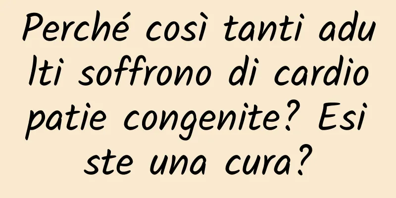 Perché così tanti adulti soffrono di cardiopatie congenite? Esiste una cura?