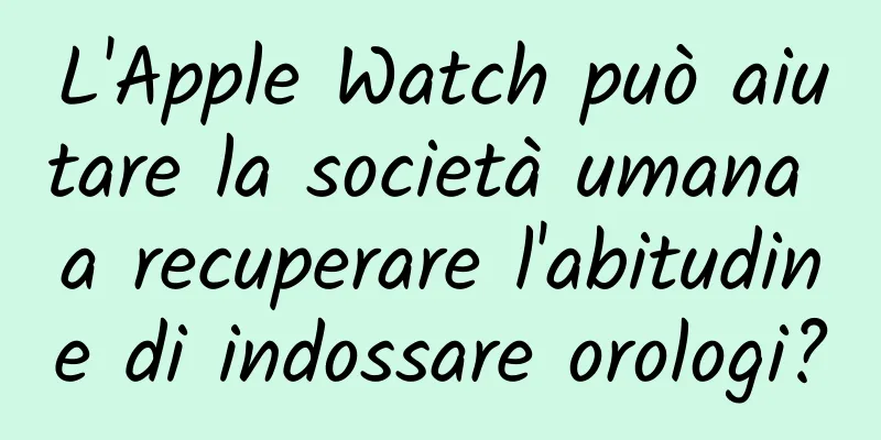 L'Apple Watch può aiutare la società umana a recuperare l'abitudine di indossare orologi?