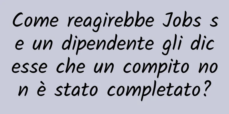 Come reagirebbe Jobs se un dipendente gli dicesse che un compito non è stato completato?