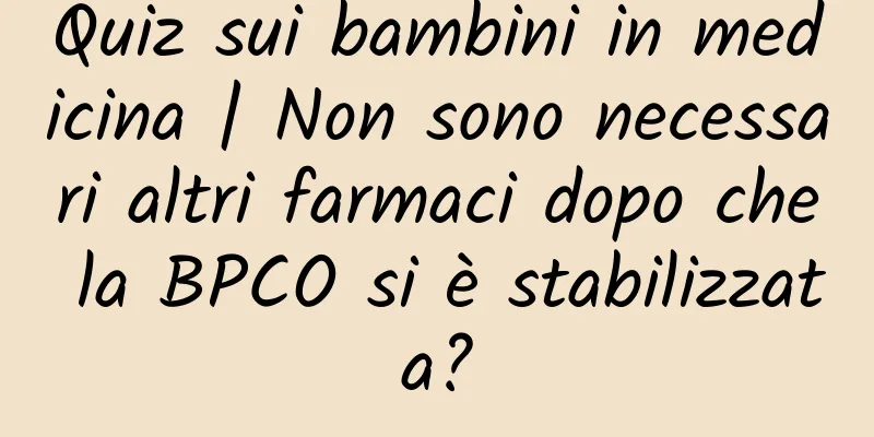 Quiz sui bambini in medicina | Non sono necessari altri farmaci dopo che la BPCO si è stabilizzata?