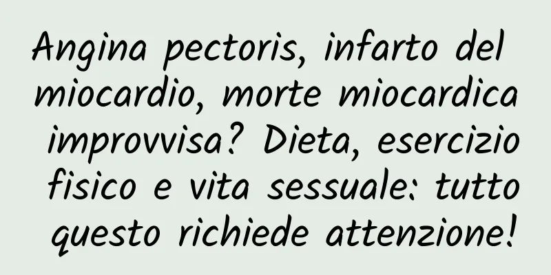 Angina pectoris, infarto del miocardio, morte miocardica improvvisa? Dieta, esercizio fisico e vita sessuale: tutto questo richiede attenzione!