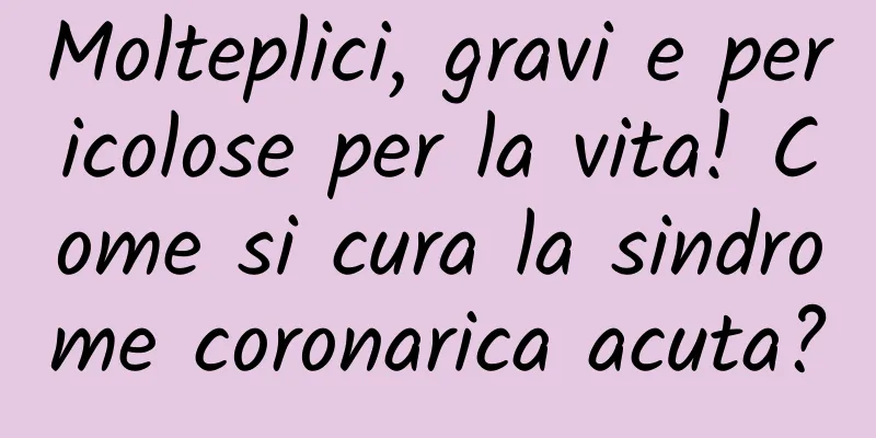 Molteplici, gravi e pericolose per la vita! Come si cura la sindrome coronarica acuta?