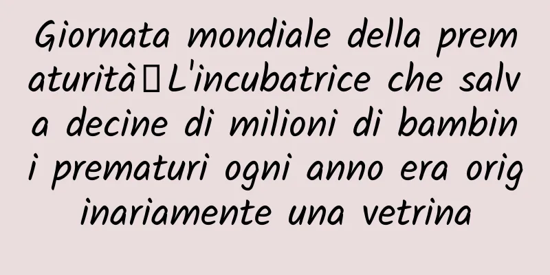 Giornata mondiale della prematurità丨L'incubatrice che salva decine di milioni di bambini prematuri ogni anno era originariamente una vetrina
