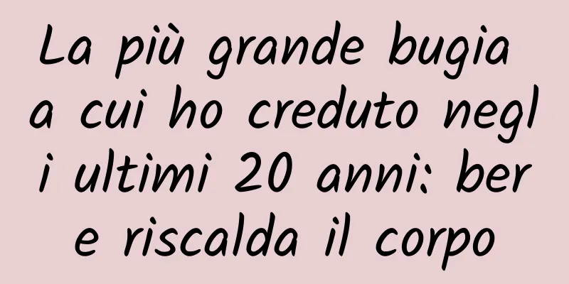 La più grande bugia a cui ho creduto negli ultimi 20 anni: bere riscalda il corpo