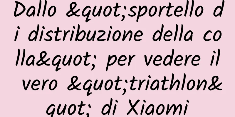 Dallo "sportello di distribuzione della colla" per vedere il vero "triathlon" di Xiaomi