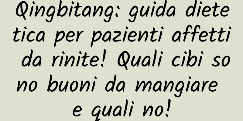 Qingbitang: guida dietetica per pazienti affetti da rinite! Quali cibi sono buoni da mangiare e quali no!