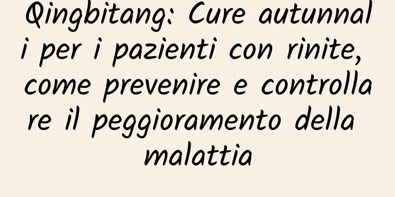 Qingbitang: Cure autunnali per i pazienti con rinite, come prevenire e controllare il peggioramento della malattia