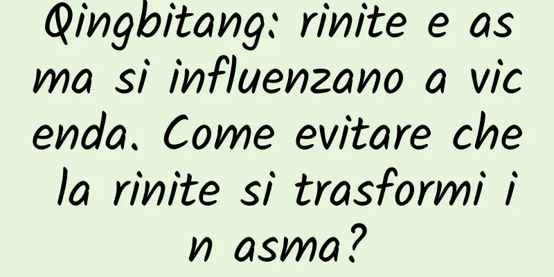 Qingbitang: rinite e asma si influenzano a vicenda. Come evitare che la rinite si trasformi in asma?