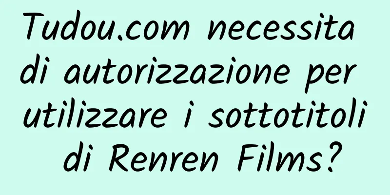Tudou.com necessita di autorizzazione per utilizzare i sottotitoli di Renren Films?