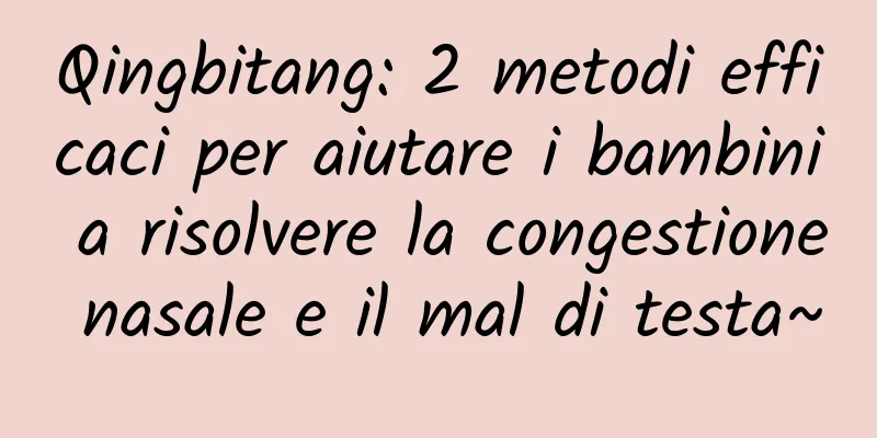 Qingbitang: 2 metodi efficaci per aiutare i bambini a risolvere la congestione nasale e il mal di testa~