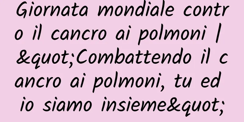 Giornata mondiale contro il cancro ai polmoni | "Combattendo il cancro ai polmoni, tu ed io siamo insieme"