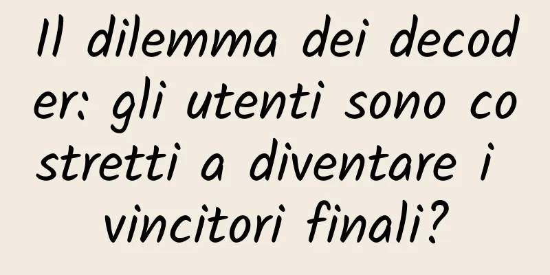 Il dilemma dei decoder: gli utenti sono costretti a diventare i vincitori finali?