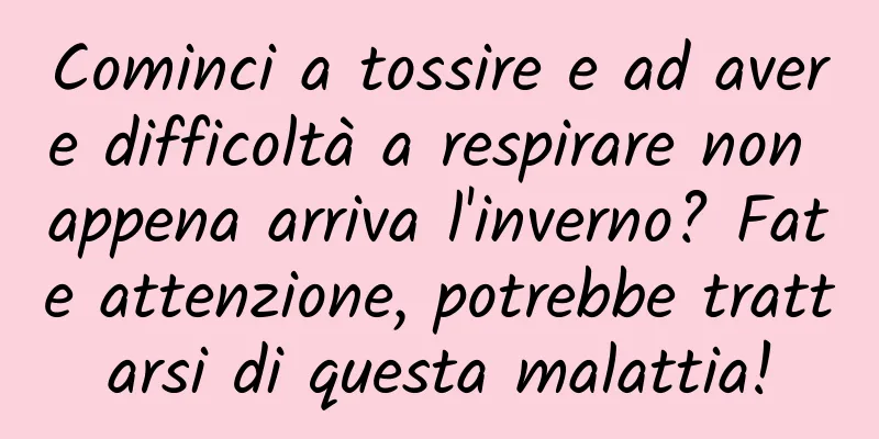 Cominci a tossire e ad avere difficoltà a respirare non appena arriva l'inverno? Fate attenzione, potrebbe trattarsi di questa malattia!