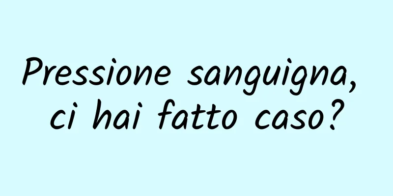 Pressione sanguigna, ci hai fatto caso?
