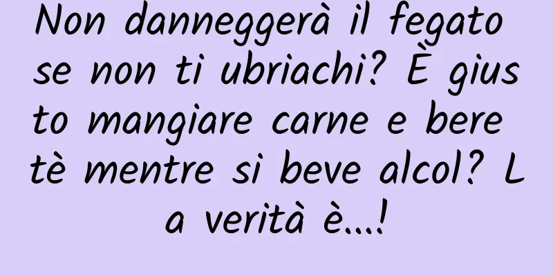 Non danneggerà il fegato se non ti ubriachi? È giusto mangiare carne e bere tè mentre si beve alcol? La verità è...!