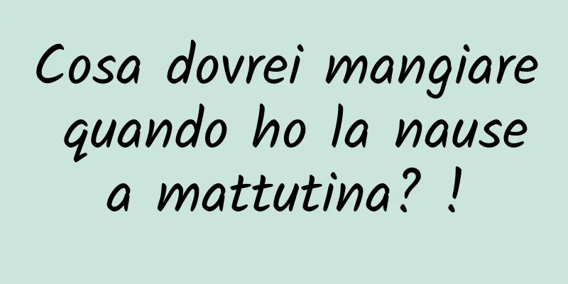 Cosa dovrei mangiare quando ho la nausea mattutina? !