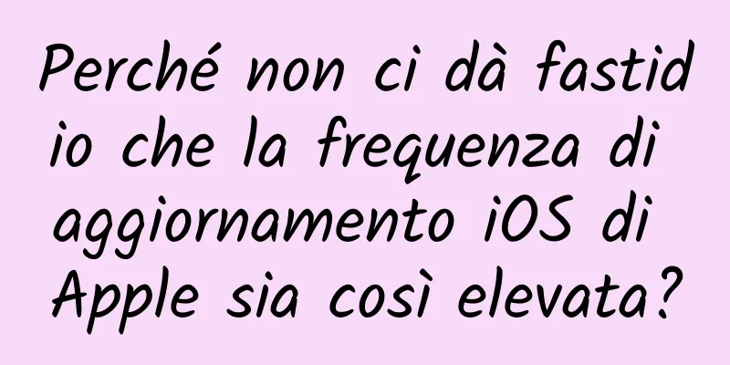 Perché non ci dà fastidio che la frequenza di aggiornamento iOS di Apple sia così elevata?