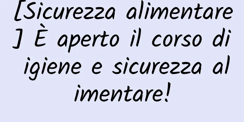 [Sicurezza alimentare] È aperto il corso di igiene e sicurezza alimentare!