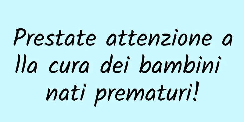 Prestate attenzione alla cura dei bambini nati prematuri!