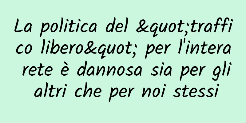 La politica del "traffico libero" per l'intera rete è dannosa sia per gli altri che per noi stessi