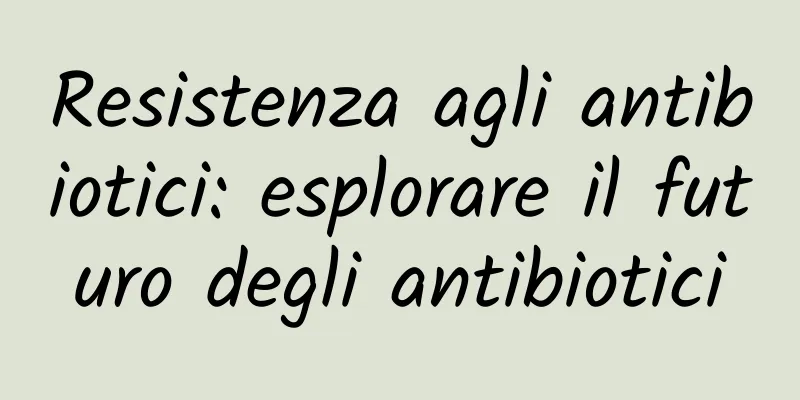 Resistenza agli antibiotici: esplorare il futuro degli antibiotici
