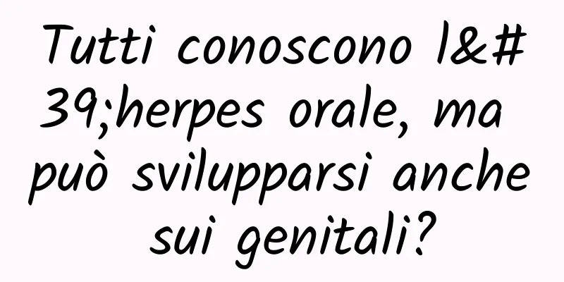 Tutti conoscono l'herpes orale, ma può svilupparsi anche sui genitali?
