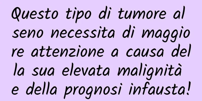 Questo tipo di tumore al seno necessita di maggiore attenzione a causa della sua elevata malignità e della prognosi infausta!