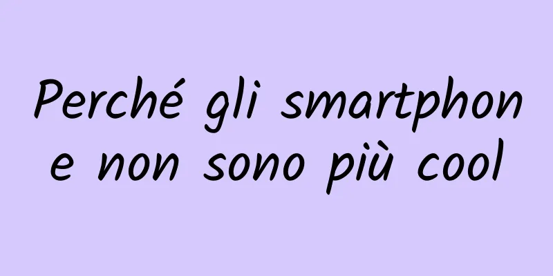 Perché gli smartphone non sono più cool